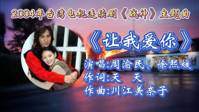 回顾周渝民&徐熙媛主演共同合唱2004年台湾电视连续剧《战神》的主题曲《让我爱你》