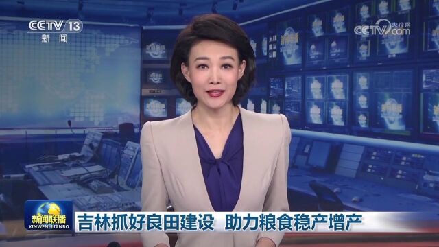 吉林抓好良田建设 助力粮食稳产增产丨新闻联播