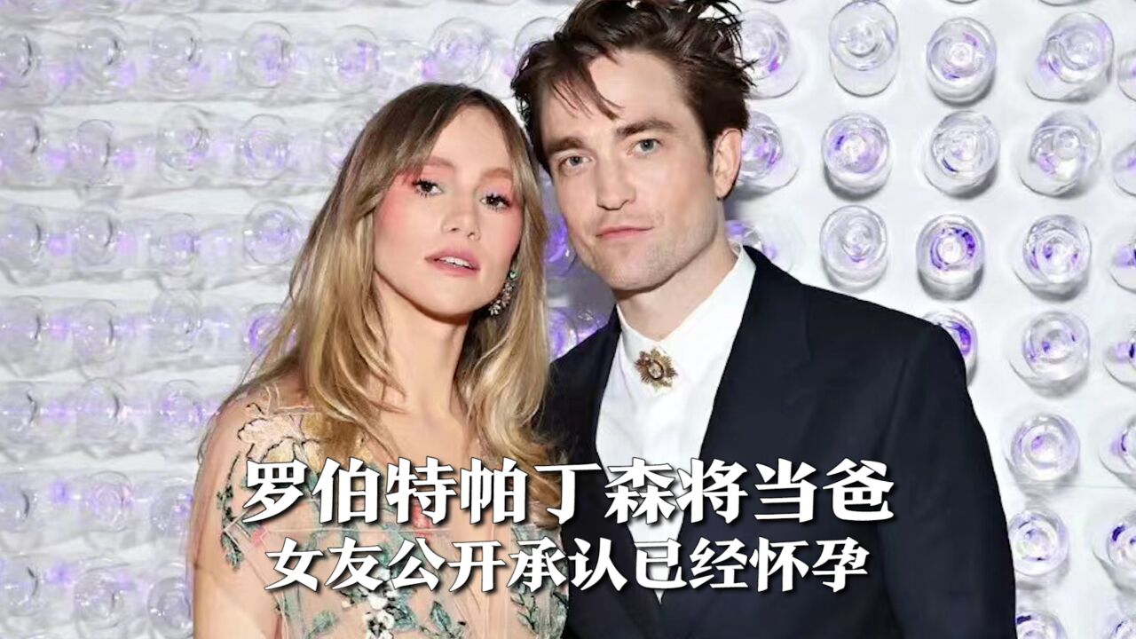 罗伯特帕丁森将当爸,女友公开承认已经怀孕,恐将会未婚生子