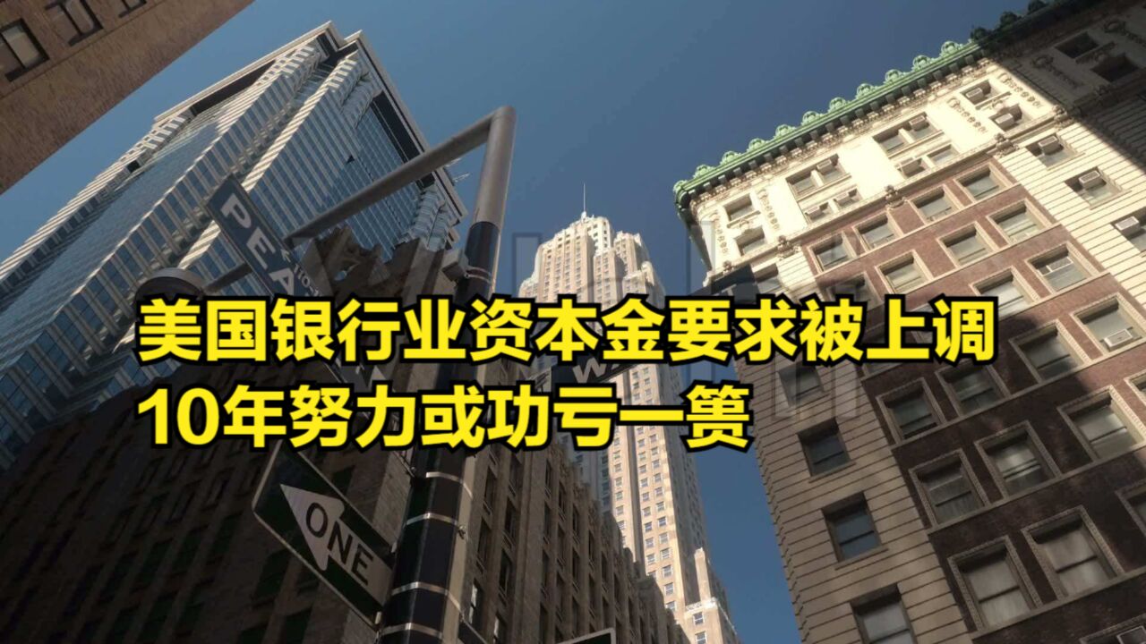 监管铁拳出击!美国银行业资本金要求被上调,10年努力或功亏一篑