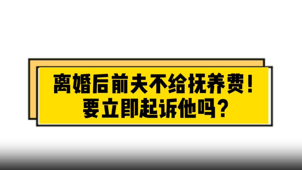 离婚后前夫不给抚养费,要立即起诉他吗?