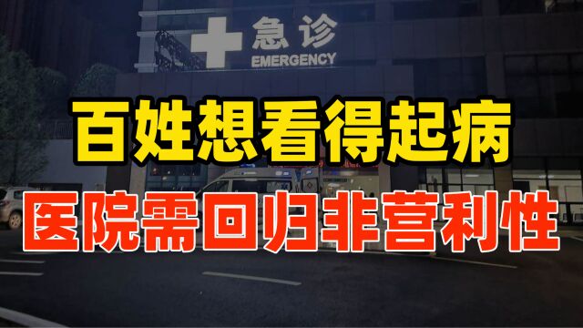 老百姓想看得起病,医院必须回归非营利性目的!医院改革迫在眉睫