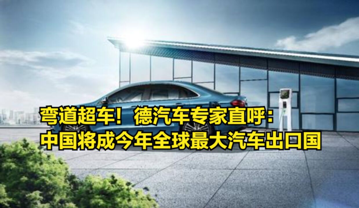 弯道超车!德汽车专家直呼:中国将成今年全球最大汽车出口国