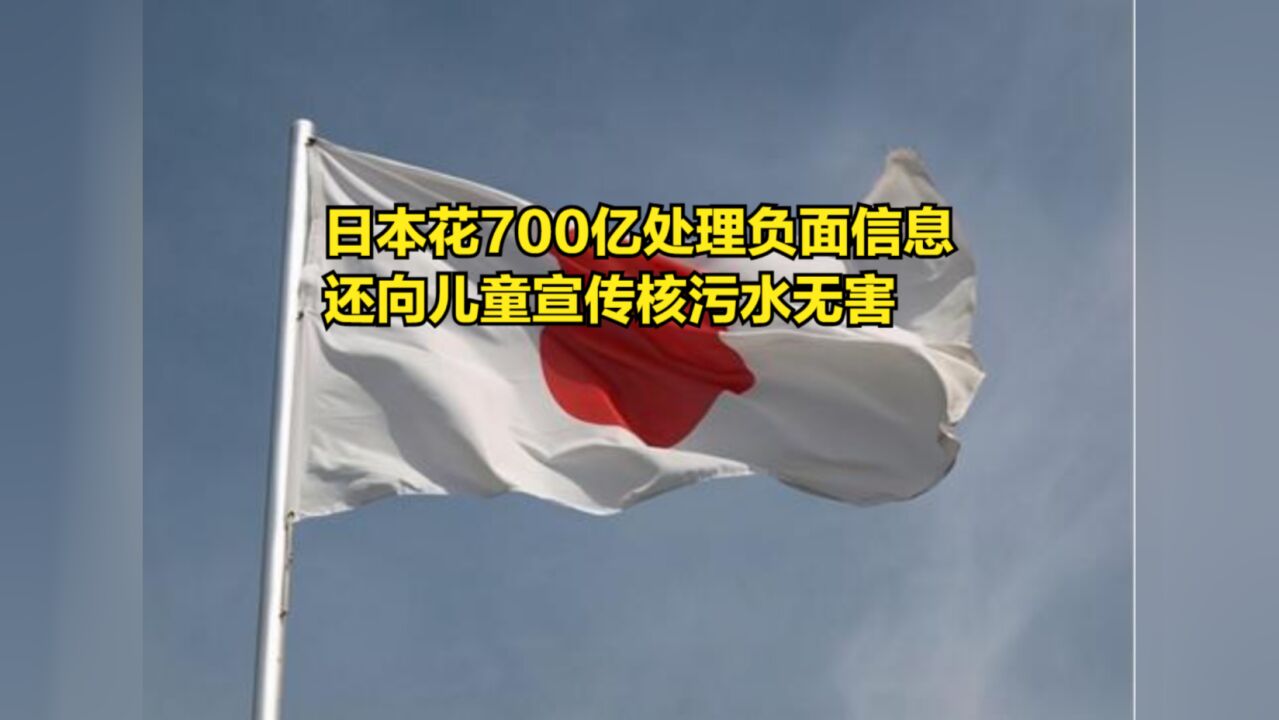 日本花700亿日元处理核污水负面信息,还向儿童宣传核污水无害