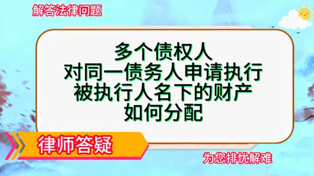 多个债权人对同一债务人申请执行,被执行人名下的财产如何分配?