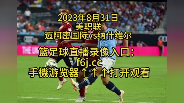 美职联官方直播:迈阿密国际vs 纳什维尔(中文)高清全程完整视频