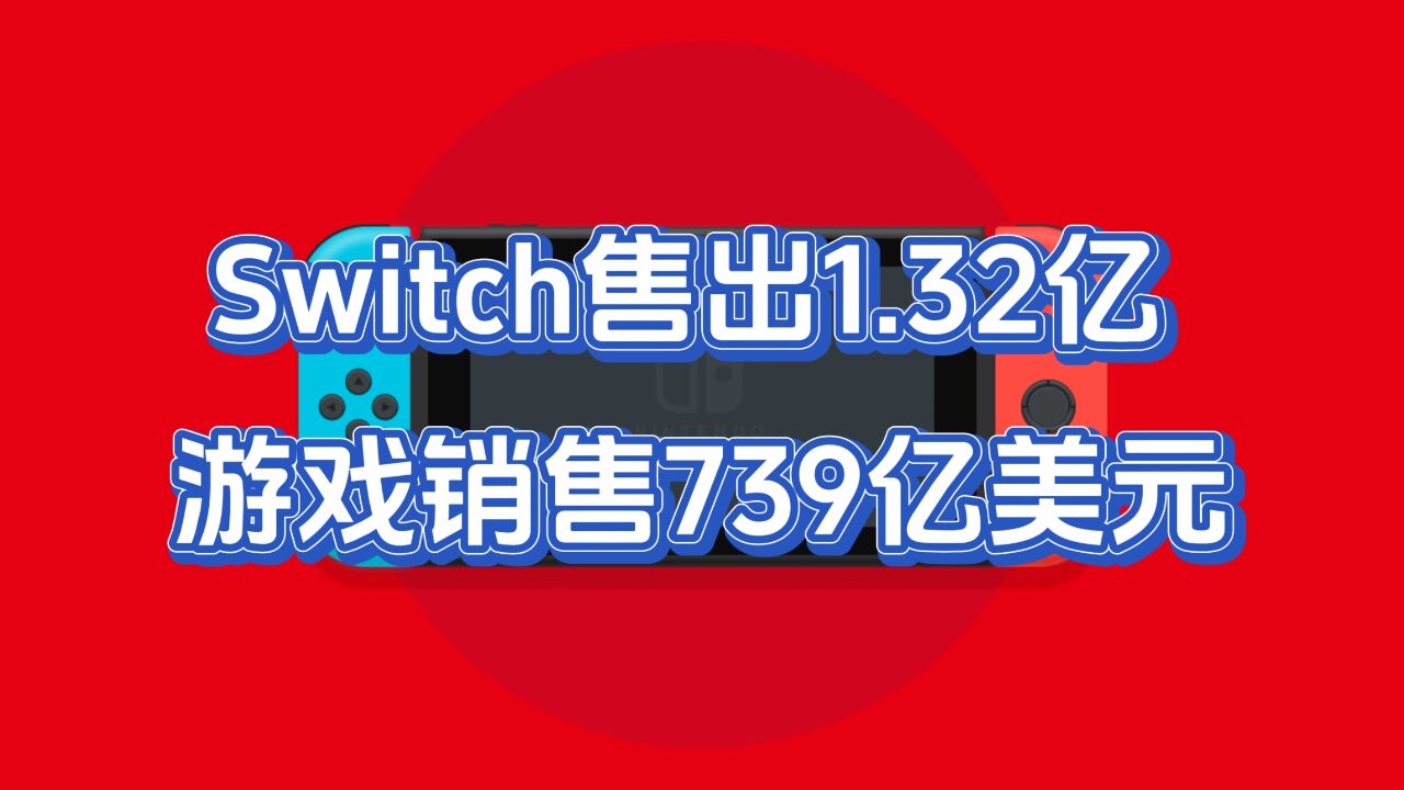 任天堂Switch游戏机累计售出1.32亿台,游戏销售额739亿美元