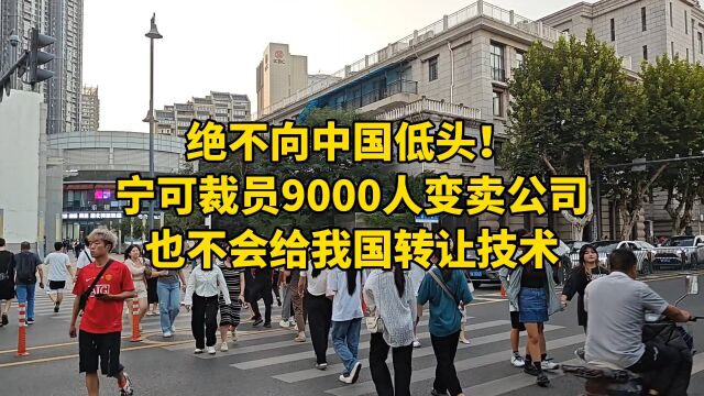 绝不向中国低头!宁可裁员9000人变卖公司,也不会给我国转让技术