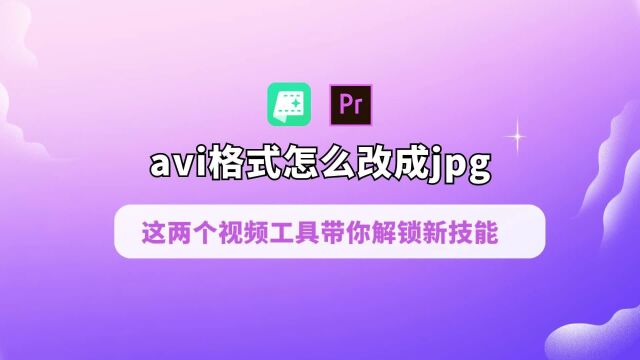 avi格式怎么改成jpg?这两个视频工具带你解锁新技能