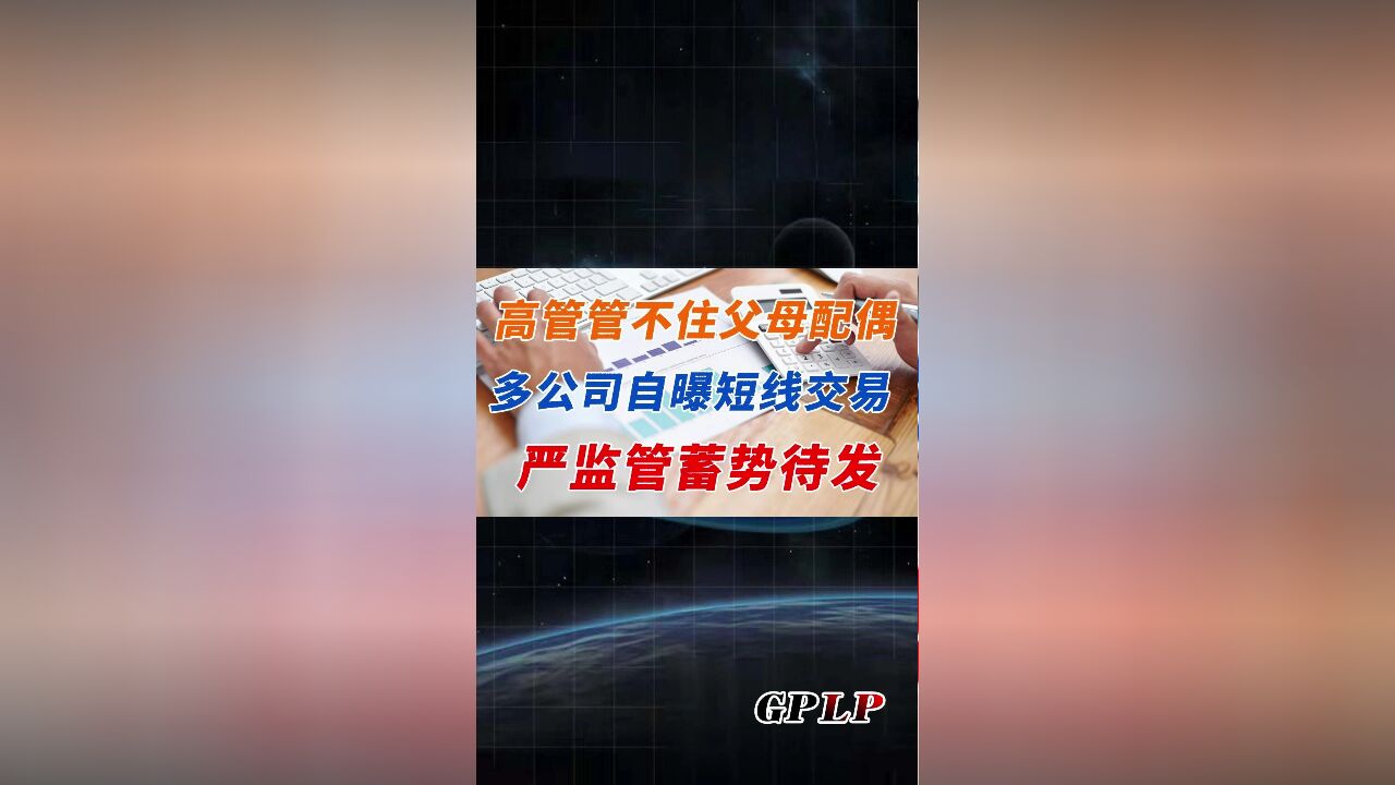 高管管不住父母配偶 多公司自曝短线交易 严监管蓄势待发