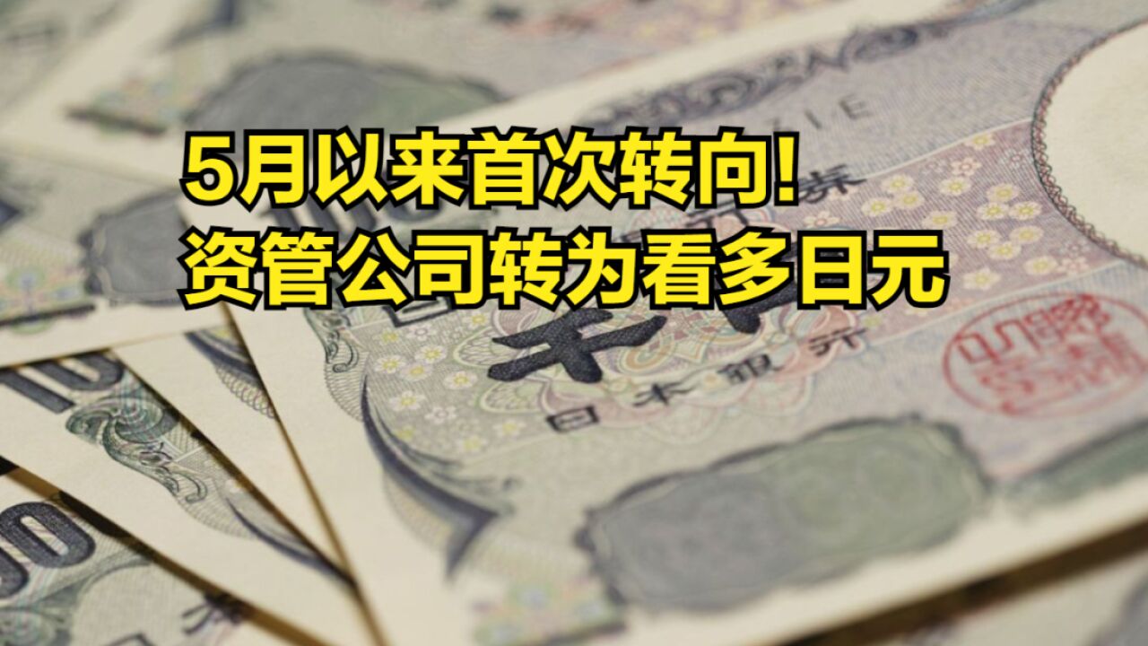 5月以来首次转向!资管公司转为看多日元,对冲基金看空押注减少