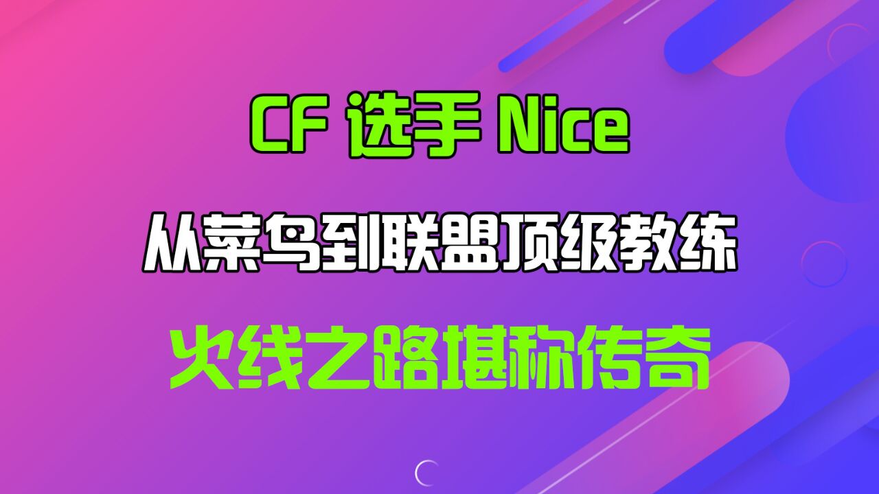 CF选手Nice,从菜鸟到联盟顶级教练,火线之路堪称传奇