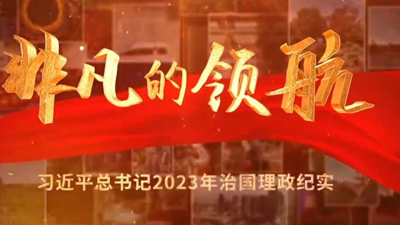 电视专题片《非凡的领航——习近平总书记2023年治国理政纪实》今晚播出