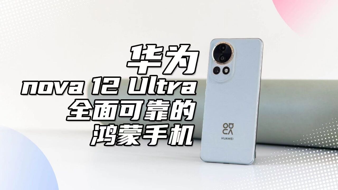 华为nova 12 Ultra,高颜值下,更是一台全面可靠的鸿蒙手机