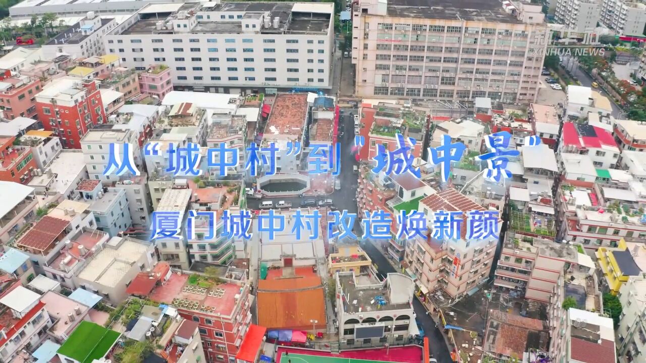 从“城中村”到“城中景”厦门城中村改造焕新颜