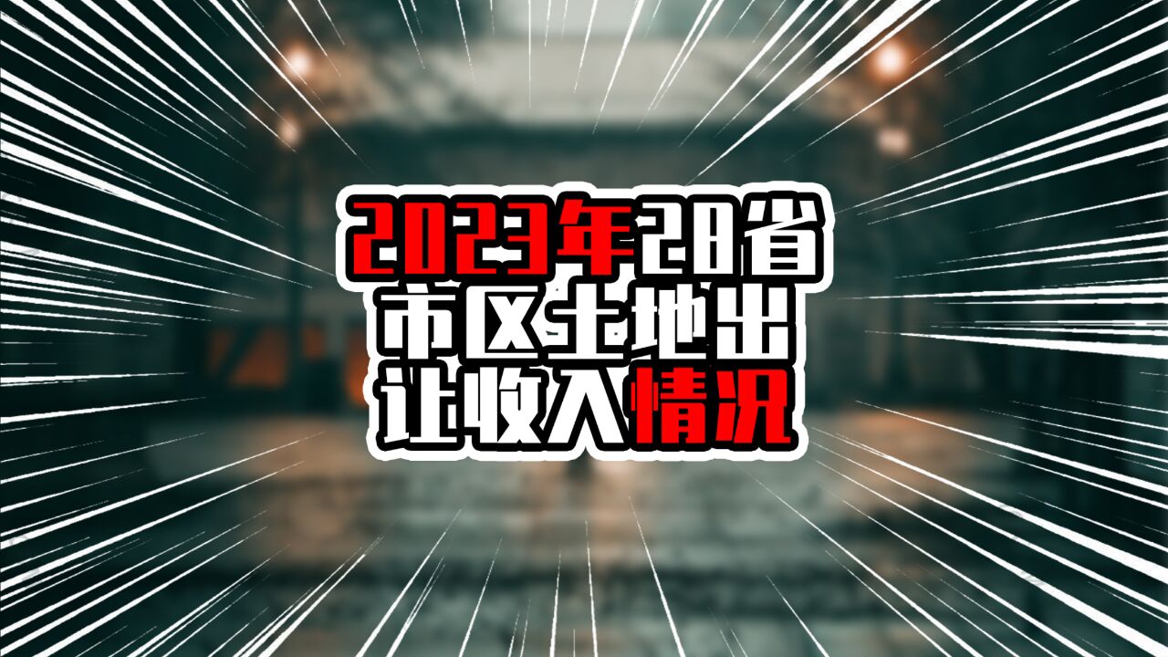 2023年28省市区土地出让收入情况,广东排在第五,江浙鲁川在前四