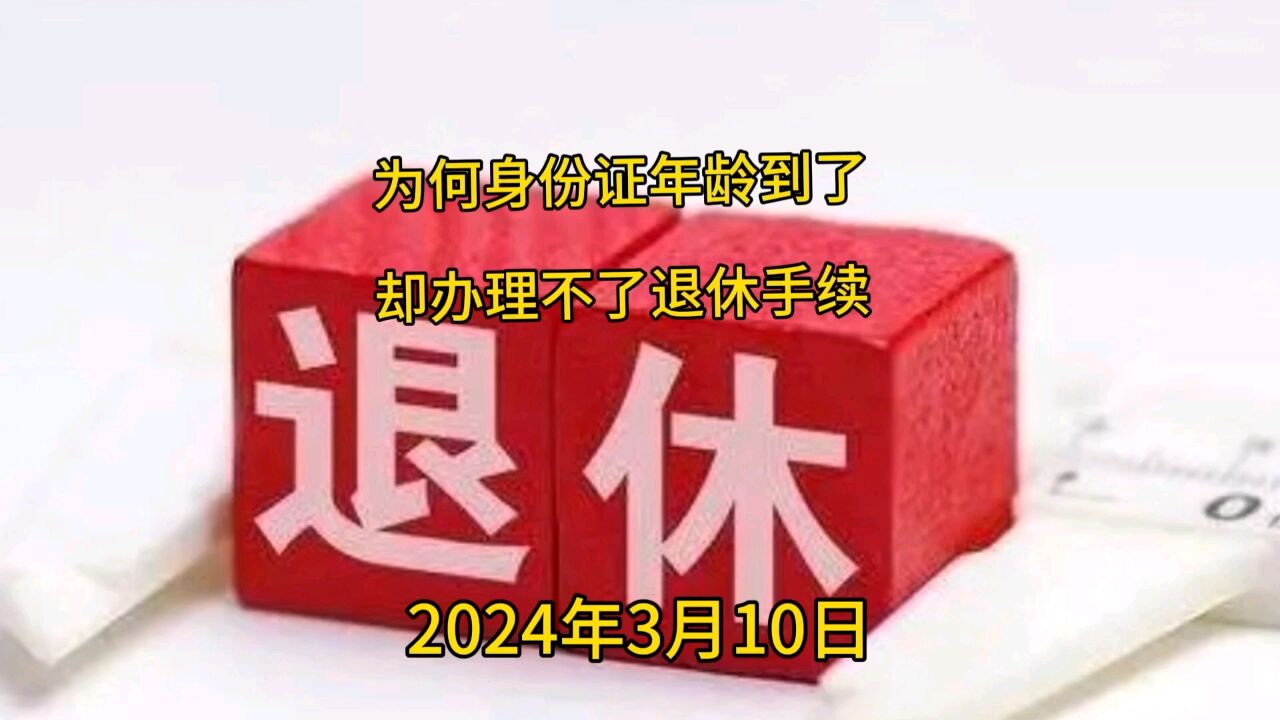 为什么身份证年龄到了退休却办不了退休手续呢?