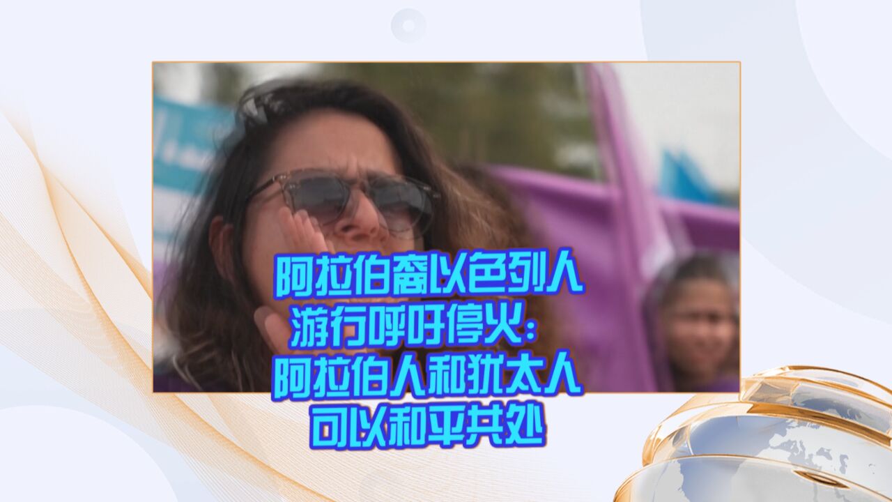 阿拉伯裔以色列人游行呼吁停火:阿拉伯人和犹太人可以和平共处