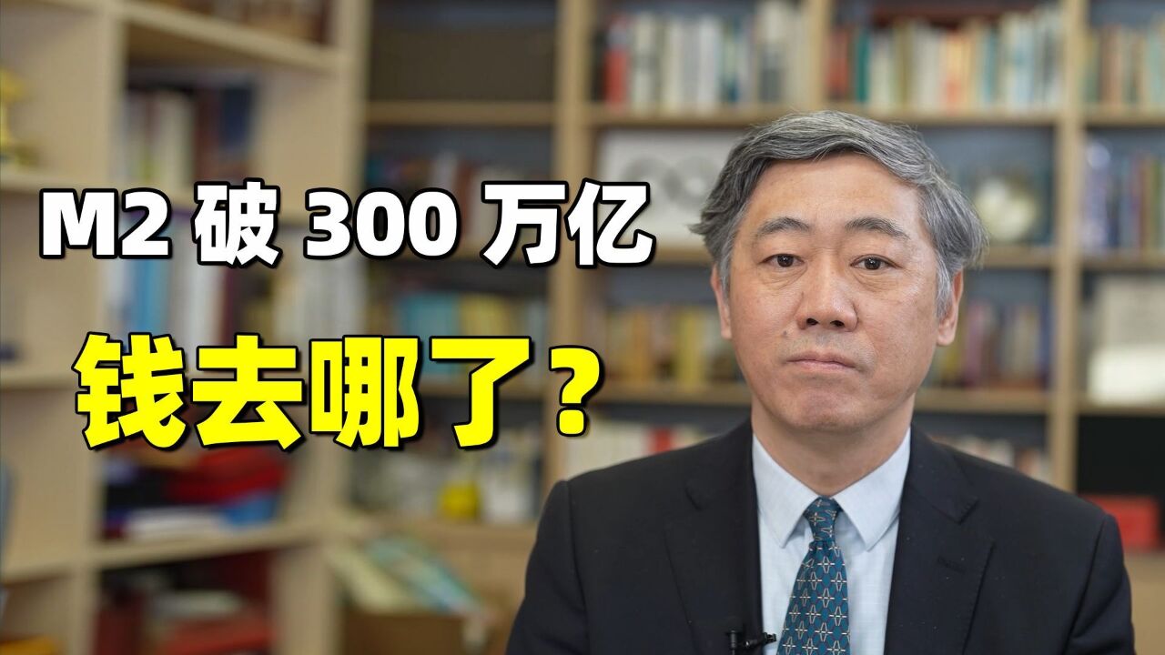 M2破300万亿,钱去哪了?