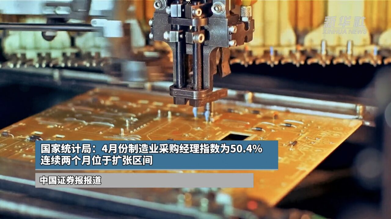 国家统计局:4月份制造业采购经理指数为50.4% 连续两个月位于扩张区间