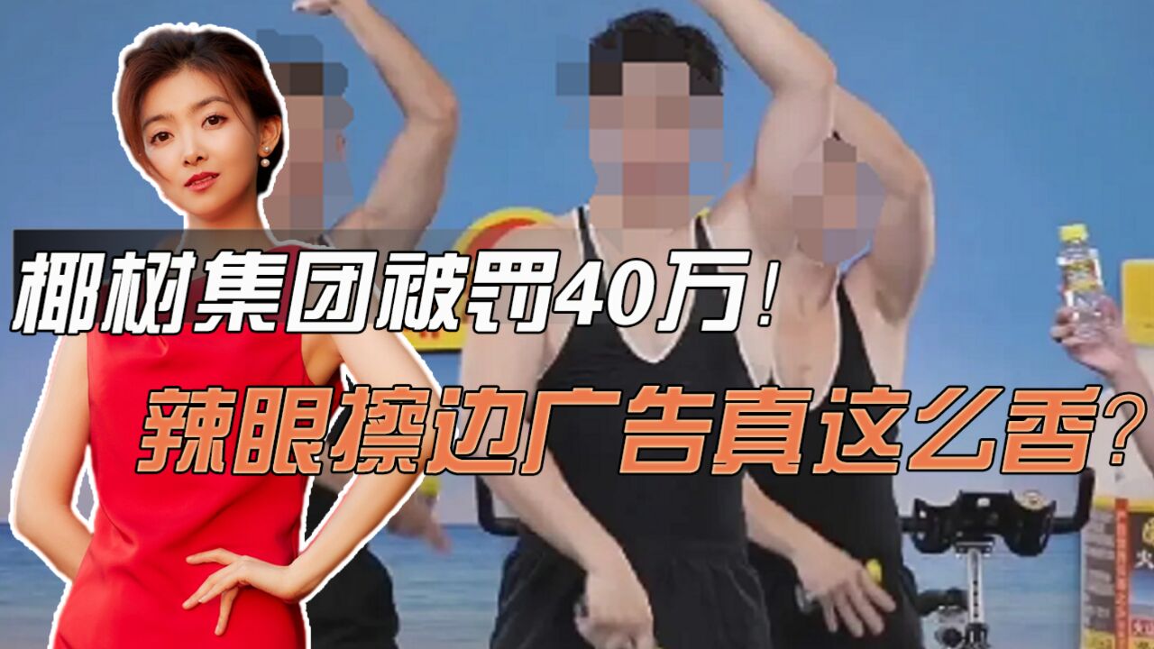 椰树集团被罚40万!辣眼擦边广告真这么香?为啥就是“初心不改”