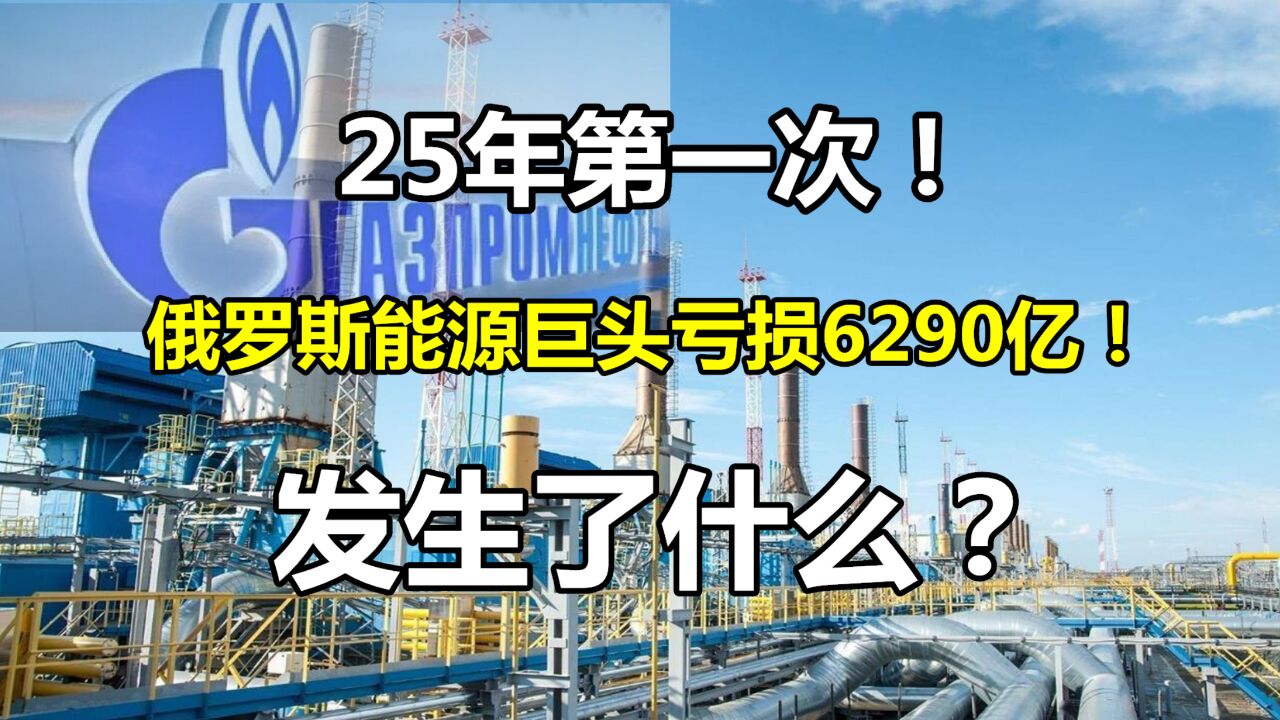 25年第一次!俄罗斯能源巨头罕见亏损6290亿!到底发生了什么?