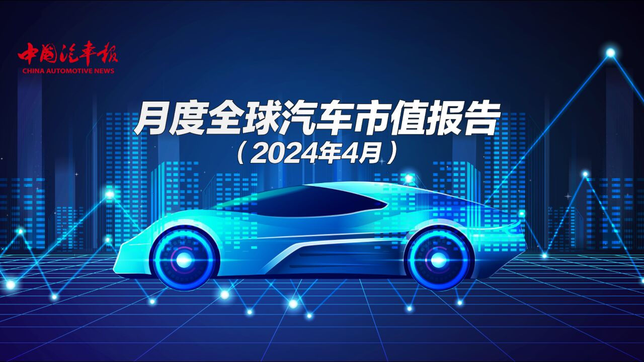 月度全球汽车市值报告(2024年4月)