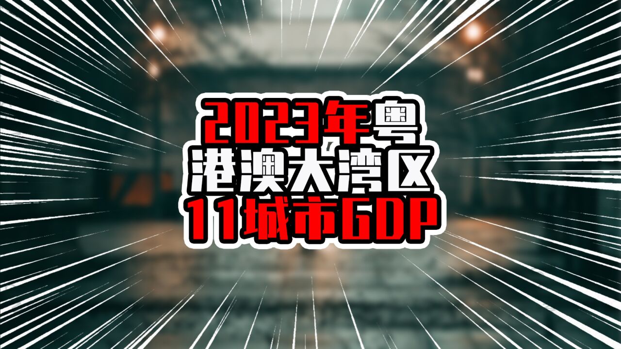 2023年粤港澳大湾区11城市GDP,香港增速两位数,澳门增速三位数