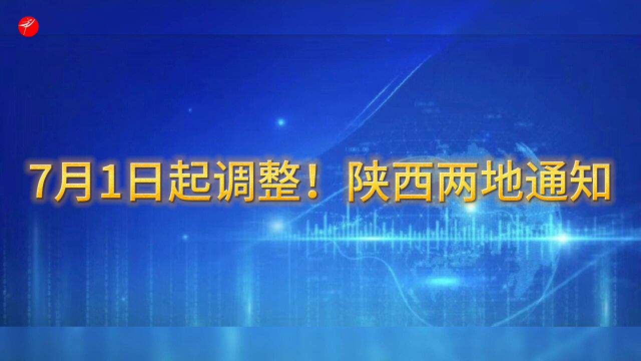 7月1日起调整!陕西两地通知