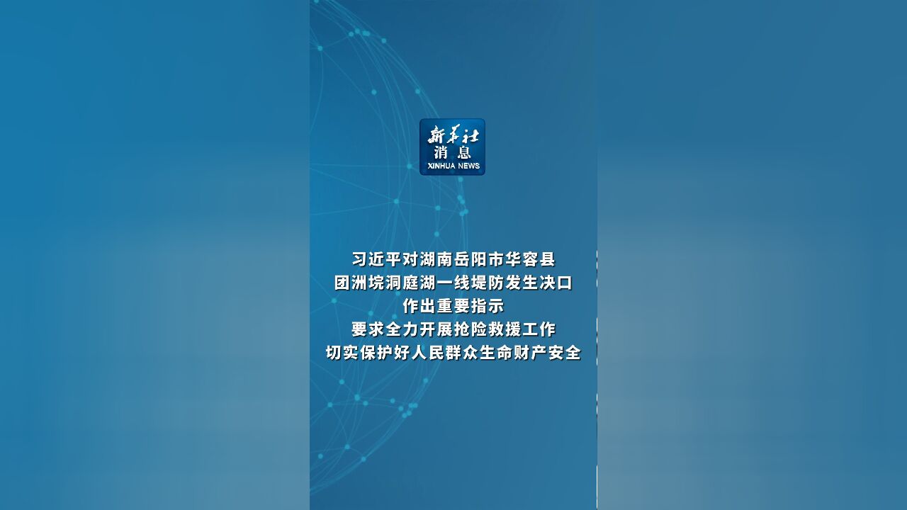 新华社消息|习近平对湖南岳阳市华容县团洲垸洞庭湖一线堤防发生决口作出重要指示 要求全力开展抢险救援工作 切实保护好人民群众生命财产安全