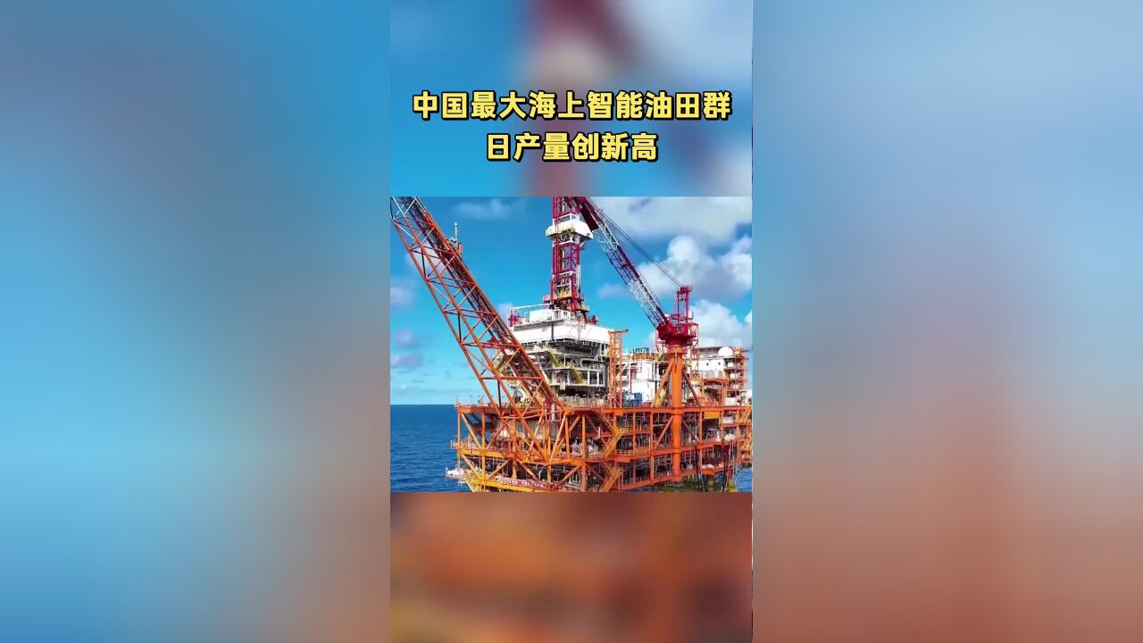 中国最大海上智能油田群日产量创新高.