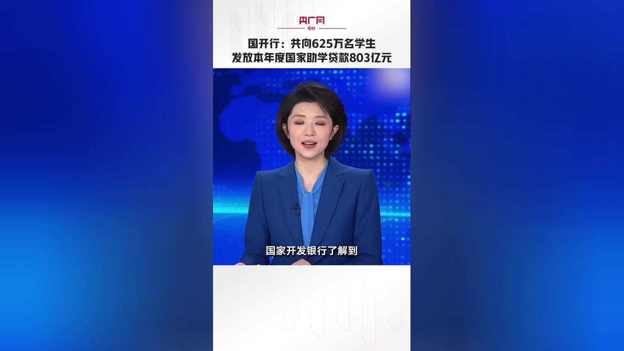 国开行:共向625万名学生发放本年度国家助学贷款803亿元