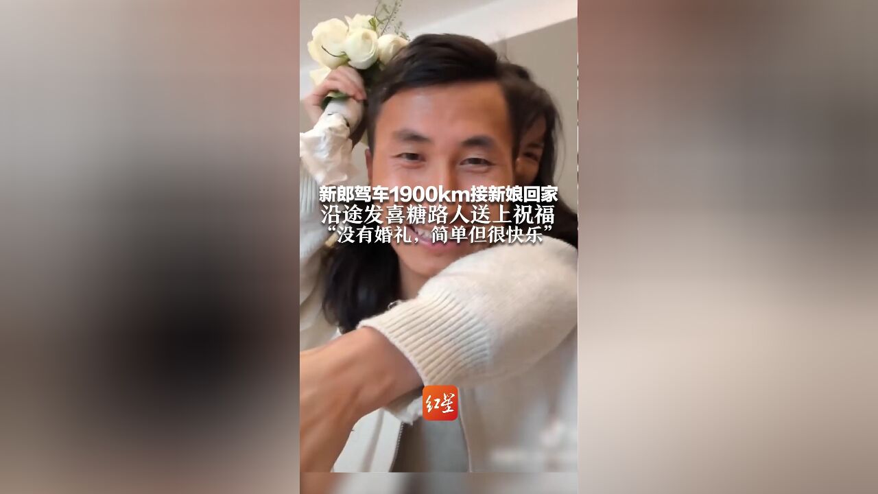 新郎驾车1900km接新娘回家 沿途发喜糖路人送上祝福 “没有婚礼,简单但很快乐”