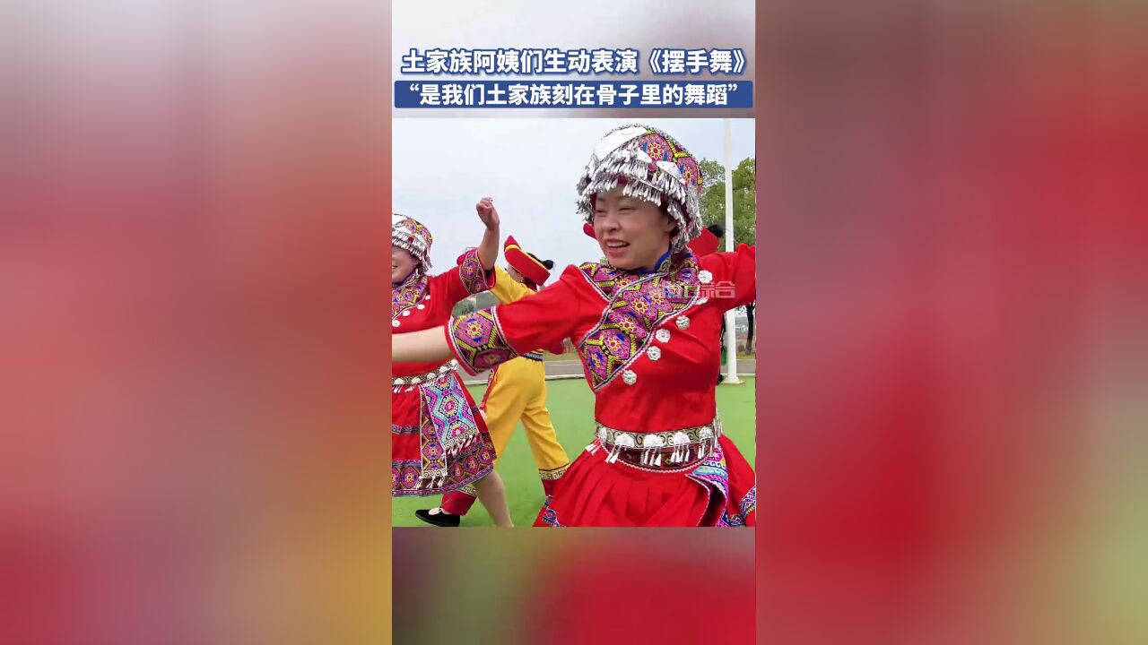 土家族阿姨们生动表演摆手舞,“是我们土家族刻在骨子里的舞蹈!”