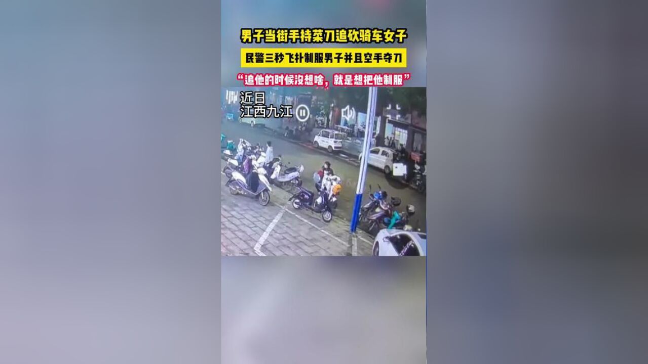 江西一男子当街手持菜刀追砍骑车女子,民警三秒飞扑制服男子并且空手夺刀.网友:三秒都不够我喝口水的时间.