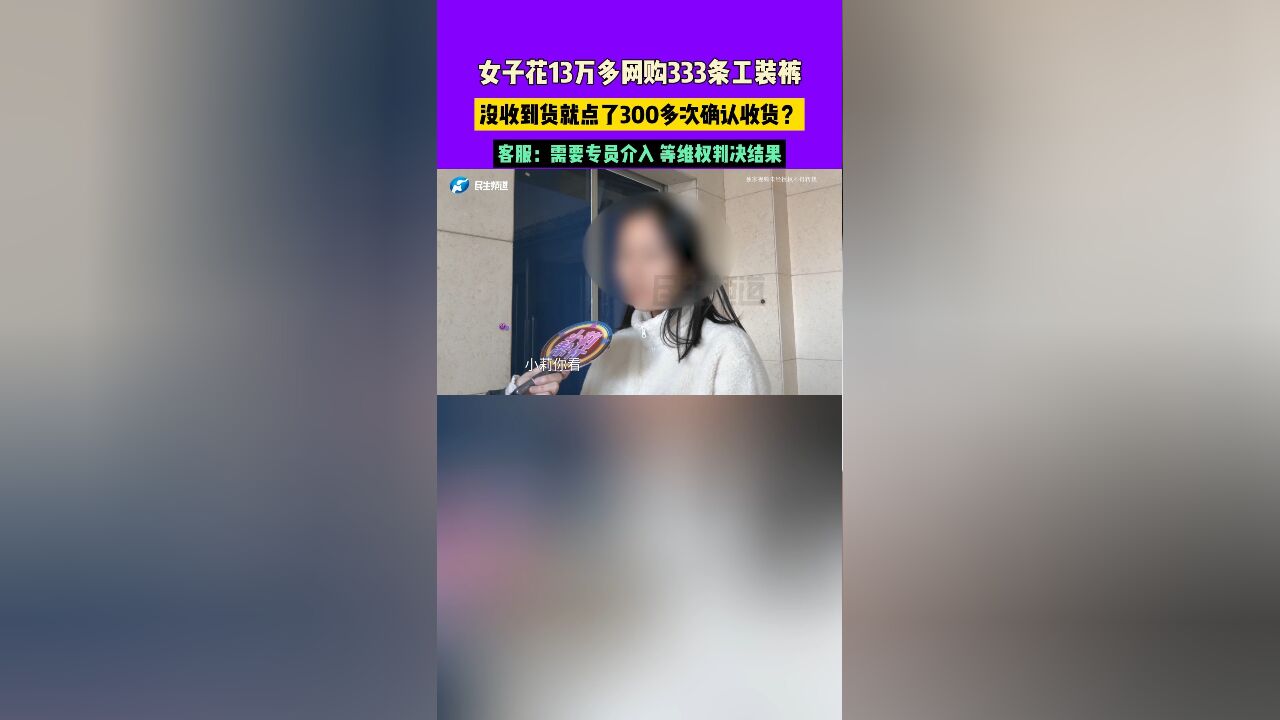 女子花13万多网购333条工装裤,没收到货就点了300多次确认收货?客服:需要专员介入 等维权判决结果