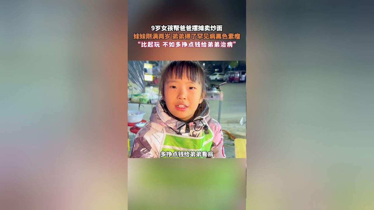 9岁女孩帮爸爸摆摊卖炒面,妹妹刚满两岁 弟弟得了罕见病黑色素瘤,“比起玩 不如多挣点钱给弟弟治病”