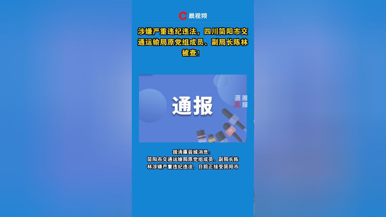 涉嫌严重违纪违法,四川简阳市交通运输局原党组成员、副局长陈林被查!
