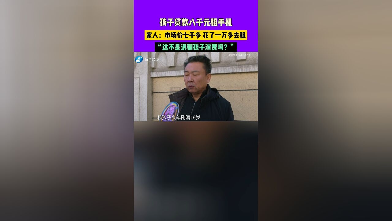 孩子贷款八千元租手机,家人:市场价七千多 花了一万多去租,“这不是诱骗孩子消费吗?”