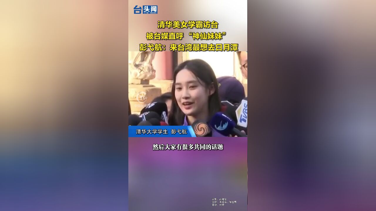 清华美女学霸访台被台媒直呼 “神仙妹妹” 彭弋航:来台湾最想去日月潭