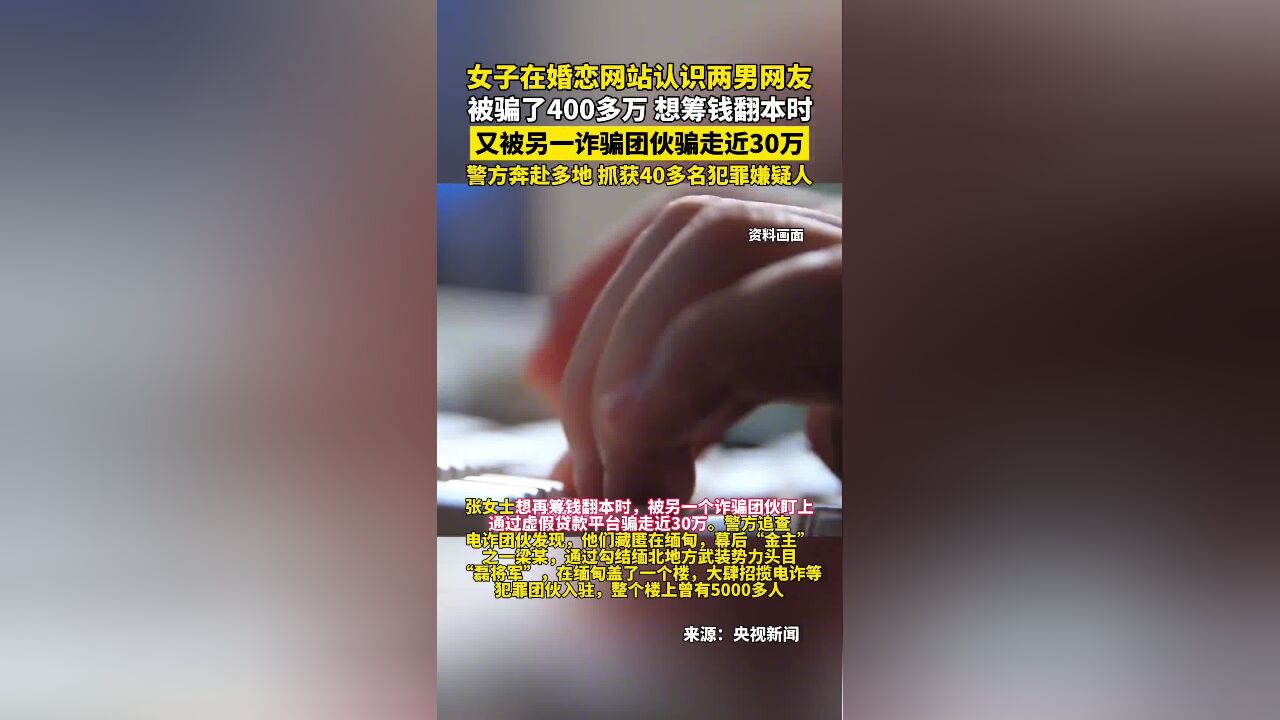 女子在婚恋网站认识两名男网友被骗了400多万,想筹钱翻本时又被另一诈骗团伙骗走近30万,警方奔赴全国多地,将40多名犯罪嫌疑人抓获归案