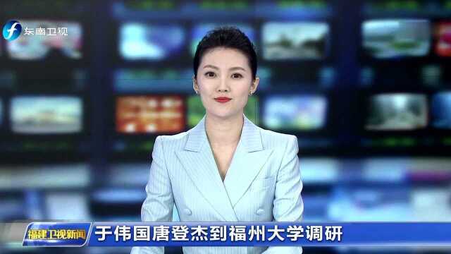 于伟国唐登杰到福州大学调研 加快建设“双一流”东南强校