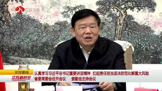 认真学习习近平总书记重要讲话精神 扛起责任担当坚决防范化解重大风险 省委常委会召开会议 娄勤俭主持会议