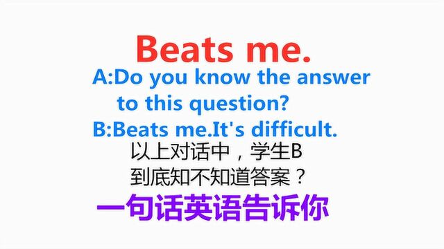 你问外国人问题,他说Beats me什么意思?不是叫你打他!