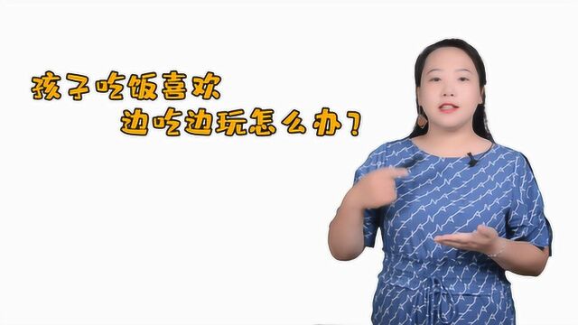 孩子吃饭喜欢边吃边玩怎么办?父母学会这5招,帮你轻松搞定娃