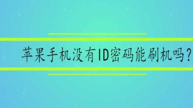 苹果手机没有ID密码能刷机吗?