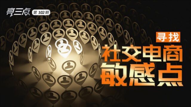 亮三点102期:寻找社交电商敏感点