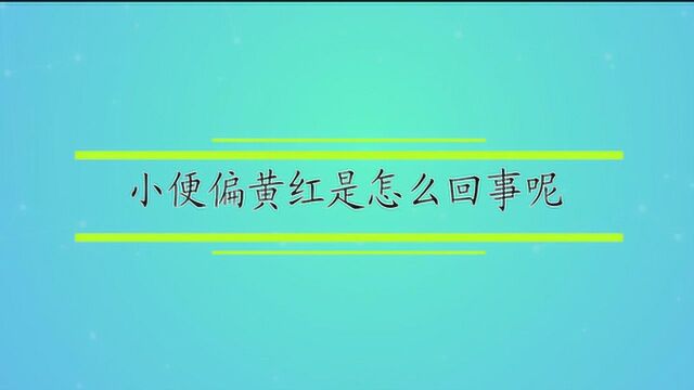 小便偏黄红是怎么回事呢