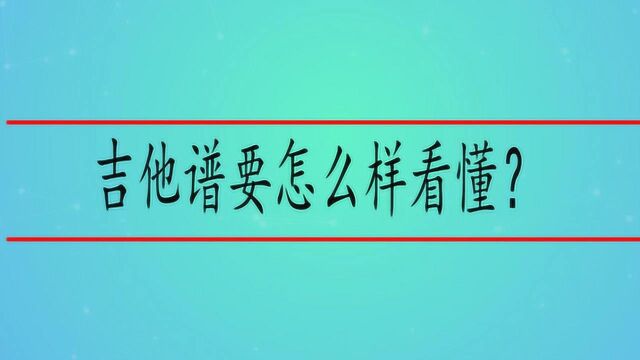 吉他谱要怎么样看懂?