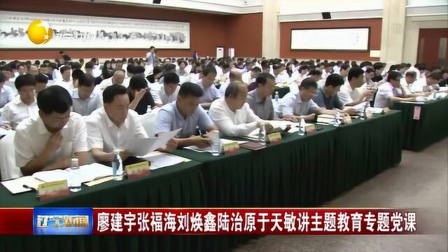 廖建宇张福海刘焕鑫陆治原于天敏讲主题教育专题党课